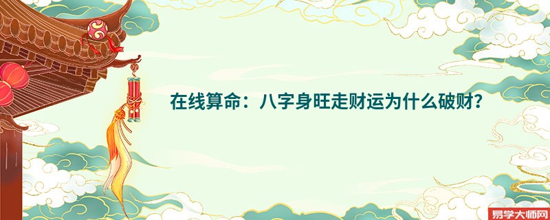 在线算命：八字身旺走财运为什么破财？