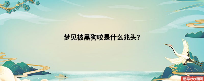 梦见被黑狗咬是什么兆头？