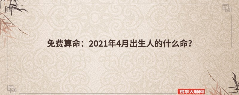 免费算命：2021年4月出生人的什么命？