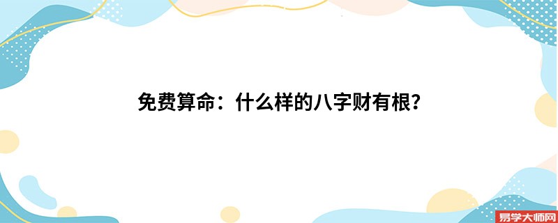 免费算命：什么样的八字财有根？