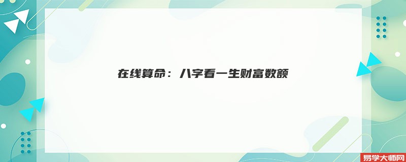 在线算命：八字看一生财富数额