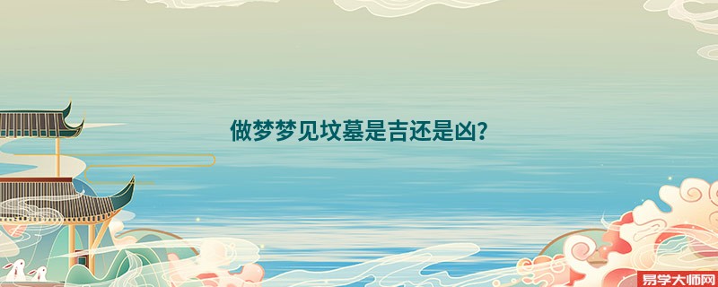 做梦梦见坟墓是吉还是凶？