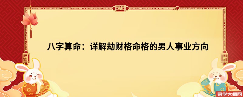 八字算命：详解劫财格命格的男人事业方向