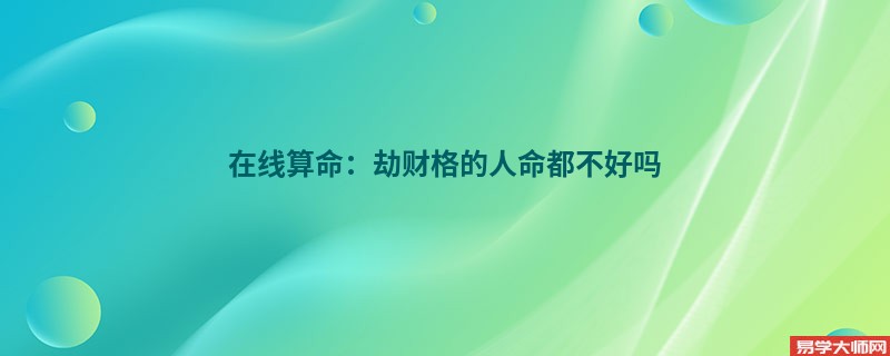 在线算命：劫财格的人命都不好吗 ?