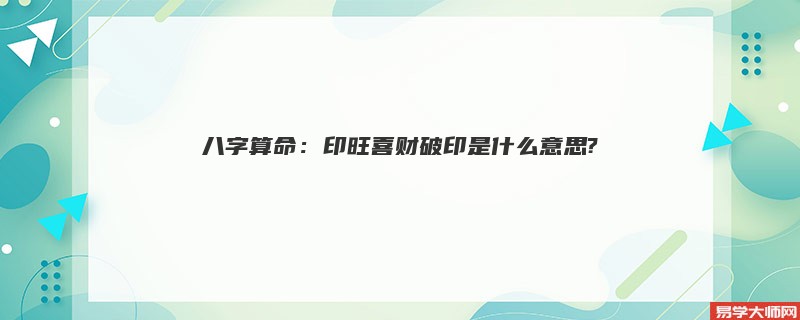 八字算命：印旺喜财破印是什么意思?