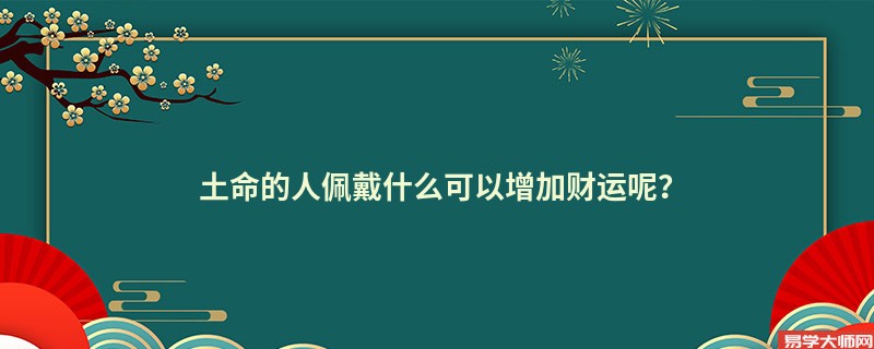 土命的人佩戴什么可以增加财运呢？