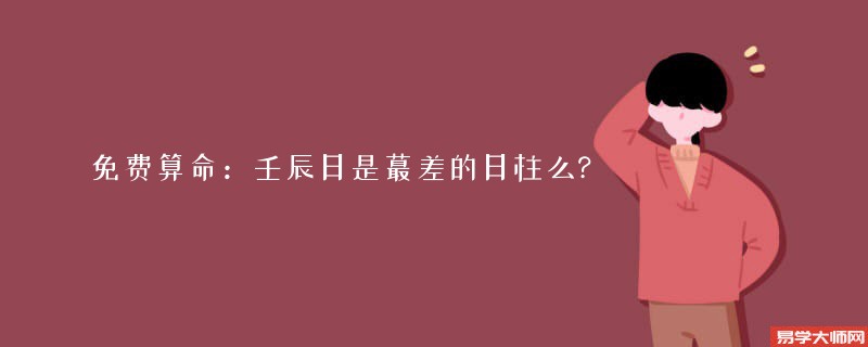 免费算命：壬辰日是蕞差的日柱么?