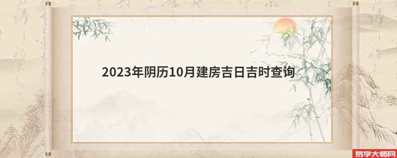 2023年阴历10月建房吉日吉时查询