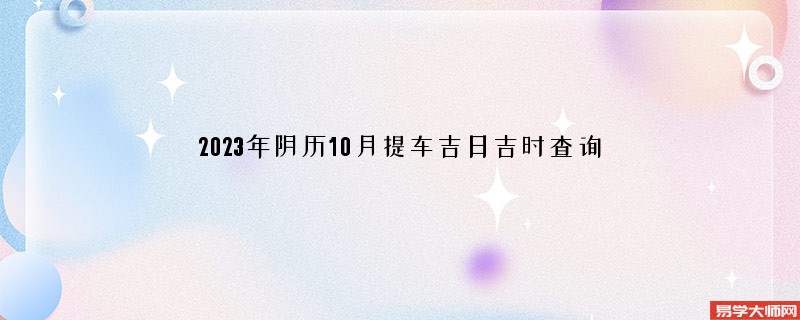 2023年阴历10月提车吉日吉时查询