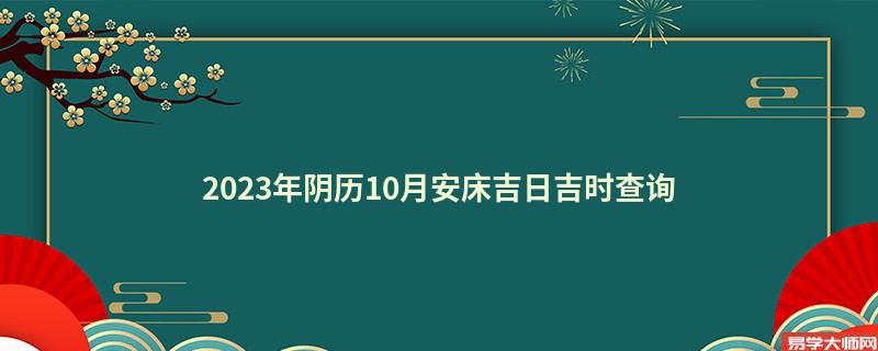 2023年阴历10月安床吉日吉时查询