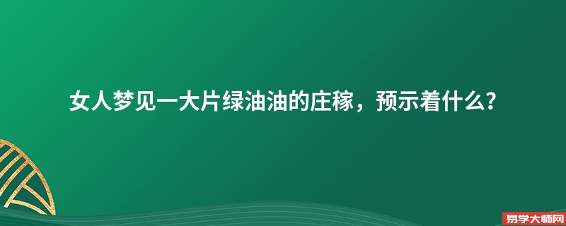 女人梦见一大片绿油油的庄稼，预示着什么？