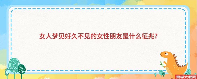 女人梦见好久不见的女性朋友是什么征兆？