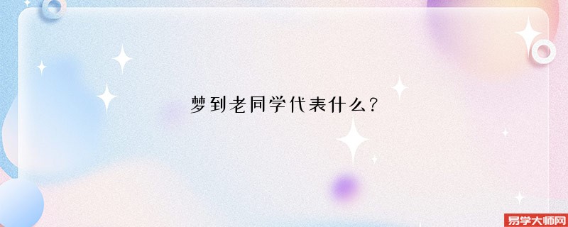 梦到老同学代表什么？