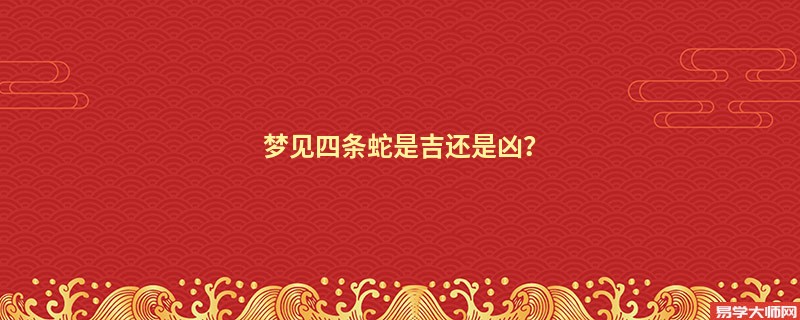 梦见四条蛇是吉还是凶？