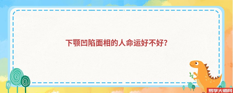 下颚凹陷面相的人命运好不好？