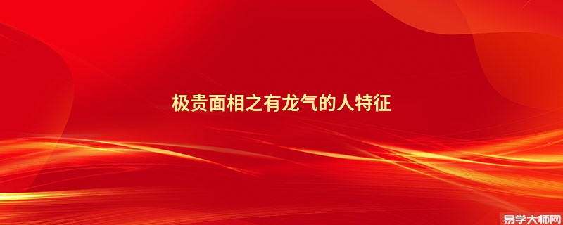 极贵面相之有龙气的人特征