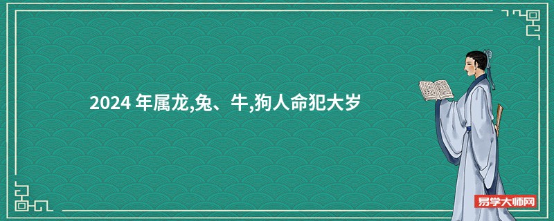 2024 年属龙,兔、牛,狗人命犯大岁