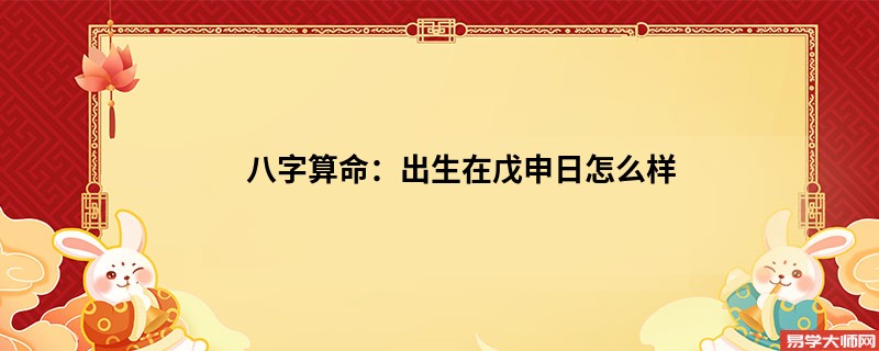 八字算命：出生在戊申日怎么样