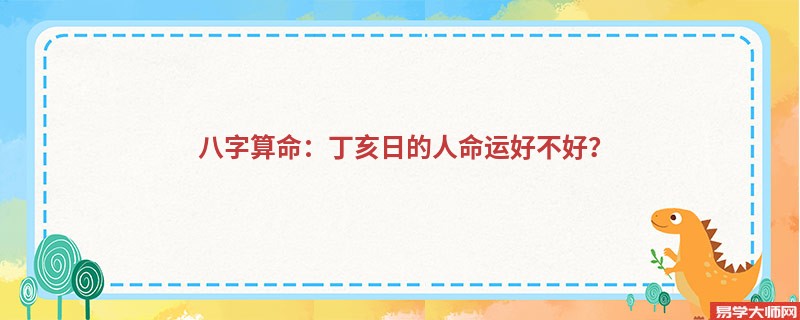 八字算命：丁亥日的人命运好不好？