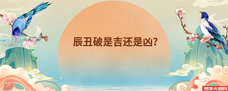 辰丑破是吉还是凶？