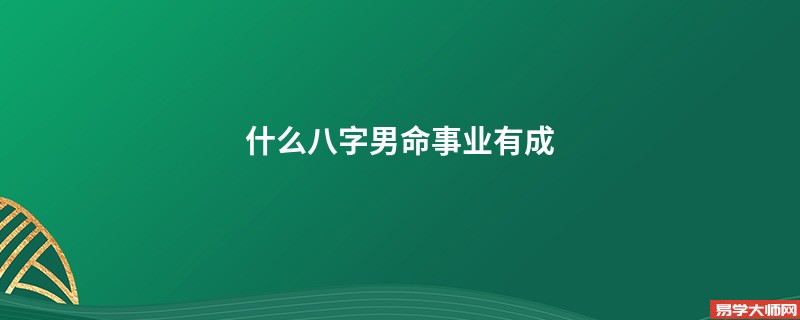 什么八字男命事业有成