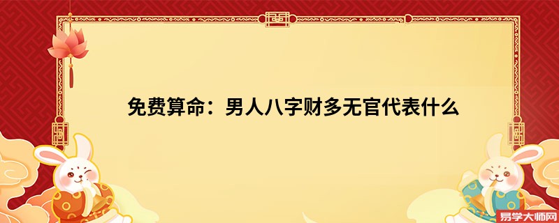 免费算命：男人八字财多无官代表什么