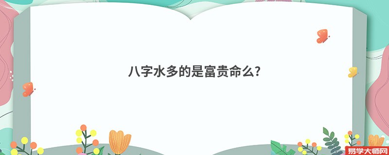 八字水多的是富贵命么?