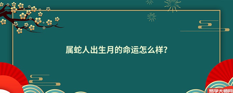 属蛇人出生月的命运怎么样？