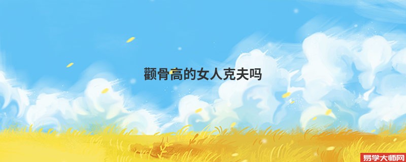 <b>颧骨高的女人克夫吗</b>