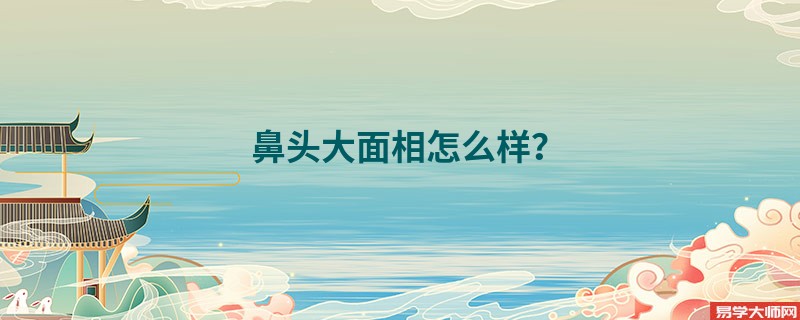 <b>鼻头大面相怎么样？</b>