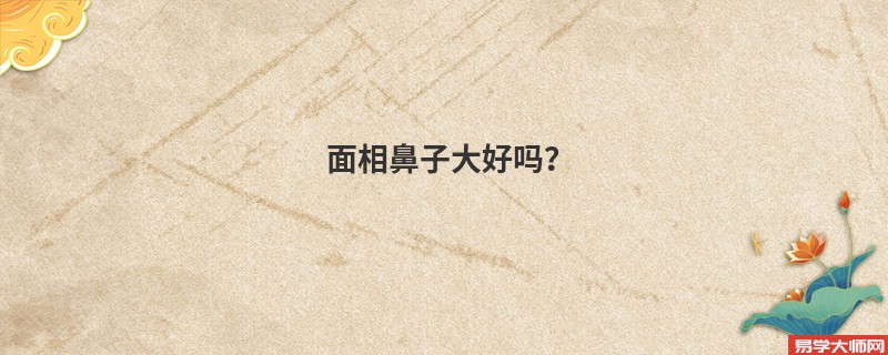 <b>面相鼻子大好吗？</b>