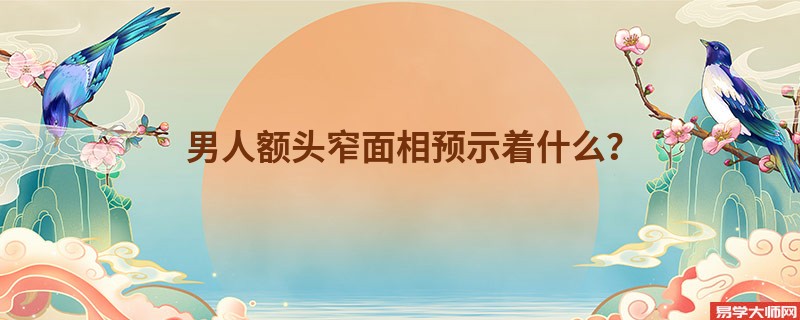 <b>男人额头窄面相预示着什么？</b>