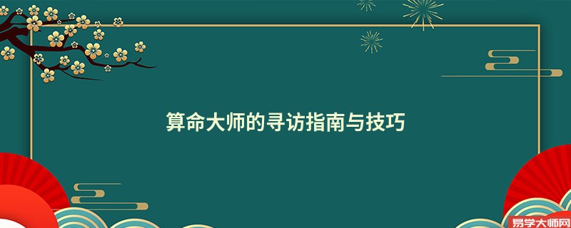 算命大师的寻访指南与技巧