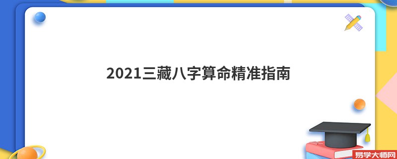 2021三藏<a href='https://www.seo371.com/bazi/bazisuanming/' target='_blank'><u>八字算命</u></a>精准指南