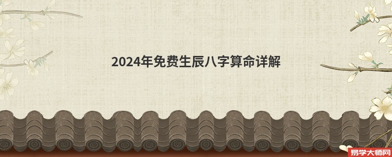 2024年免费生辰<a href='https://www.seo371.com/bazi/bazisuanming/' target='_blank'><u>八字算命</u></a>详解