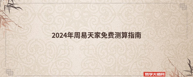 2024年周易天家免费测算指南