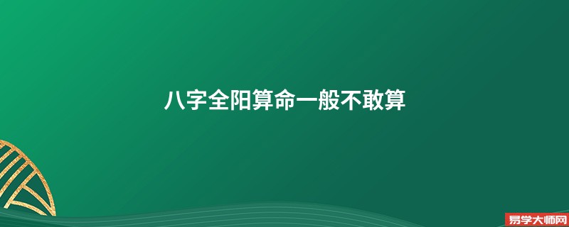 八字全阳算命一般不敢算