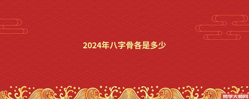 2024年八字骨各是多少