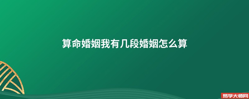 算命婚姻我有几段婚姻怎么算