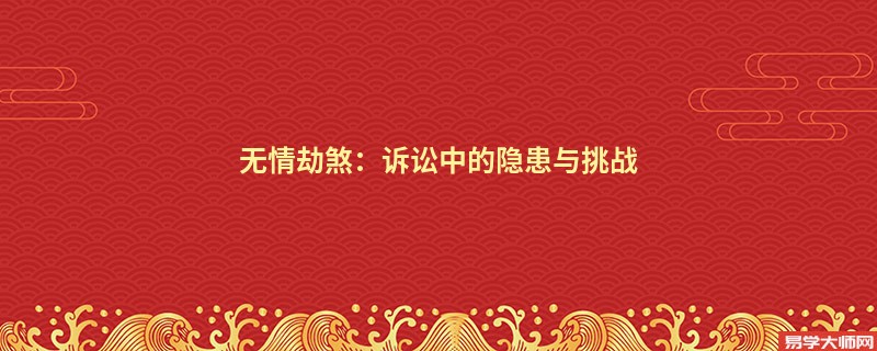 无情劫煞：诉讼中的隐患与挑战