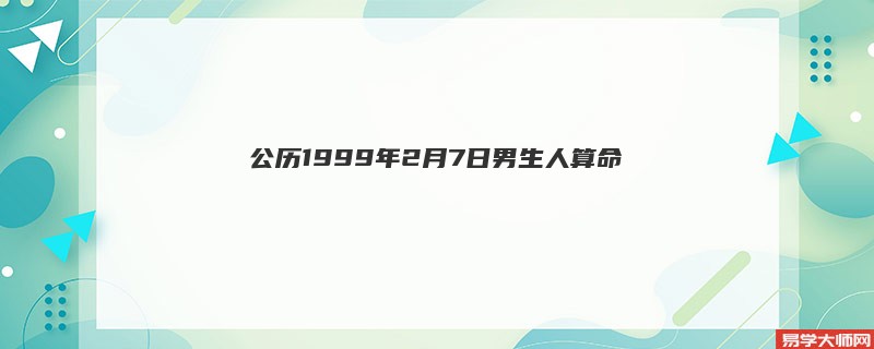 公历1999年2月7日男生人算命