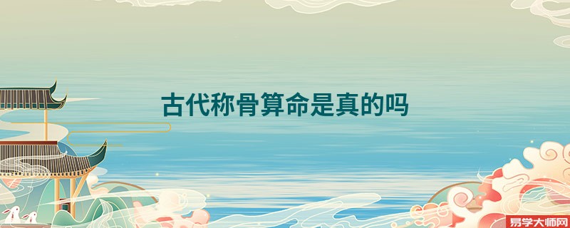 古代<a href='https://www.seo371.com/chengusuanming/' target='_blank'><u>称骨算命</u></a>是真的吗