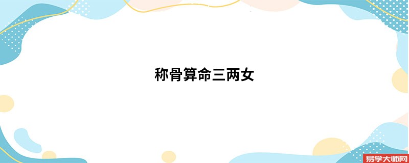 <a href='https://www.seo371.com/chengusuanming/' target='_blank'><u>称骨算命</u></a>三两女