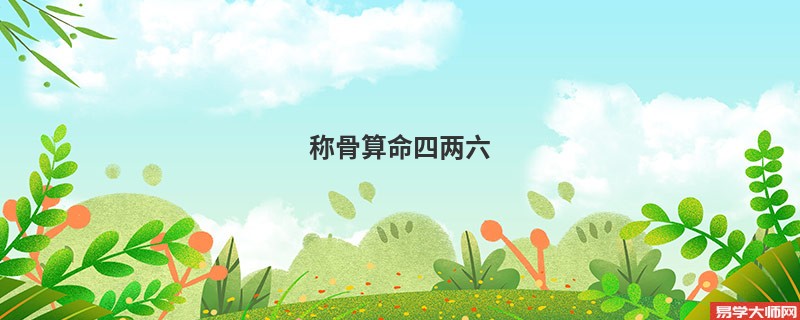 <a href='https://www.seo371.com/chengusuanming/' target='_blank'><u>称骨算命</u></a>四两六