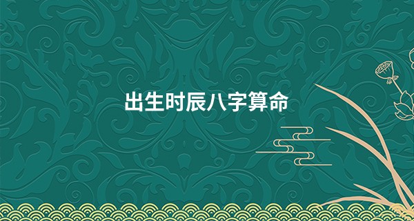 出生时辰<a href='https://www.seo371.com/bazi/bazisuanming/' target='_blank'><u>八字算命</u></a>