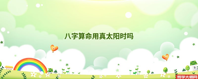 <a href='https://www.seo371.com/bazi/bazisuanming/' target='_blank'><u>八字算命</u></a>用真太阳时吗