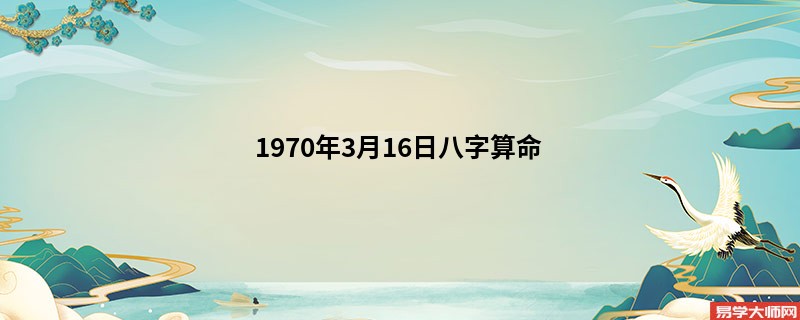 1970年3月16日<a href='https://www.seo371.com/bazi/bazisuanming/' target='_blank'><u>八字算命</u></a>