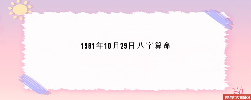 1981年10月29日<a href='https://www.seo371.com/bazi/bazisuanming/' target='_blank'><u>八字算命</u></a>