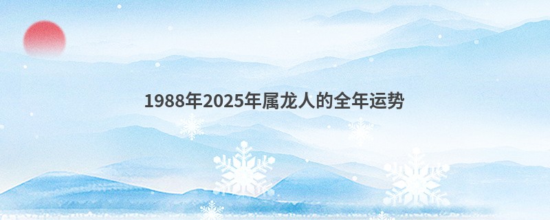 1988年2025年属龙人的全年运势