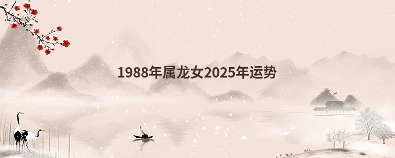 1988年属龙女2025年运势